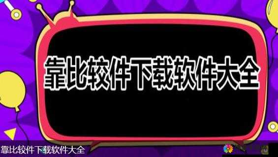 靠比较软件下载软件大全免费版：海量软件免费下载