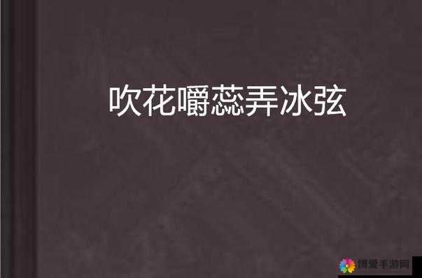以吹花嚼蕊弄冰弦为引展开的奇妙艺术之旅