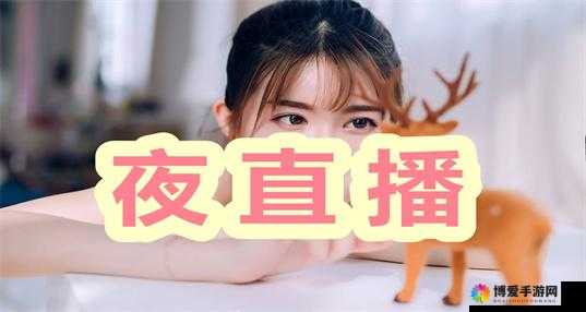 适合半夜看的不收费直播 APP：深夜精彩不停歇