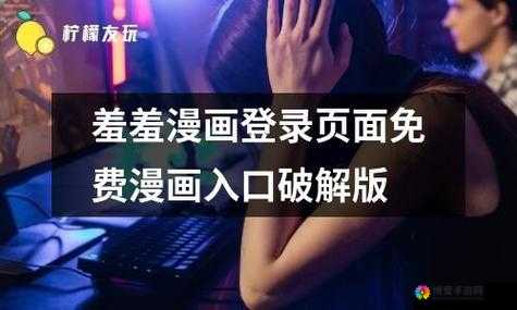 羞羞漫画免费登陆页面弹窗广告：畅享精彩漫画无需付费