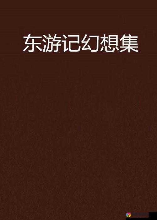 幻想东游记,穿越时空的绮丽之旅