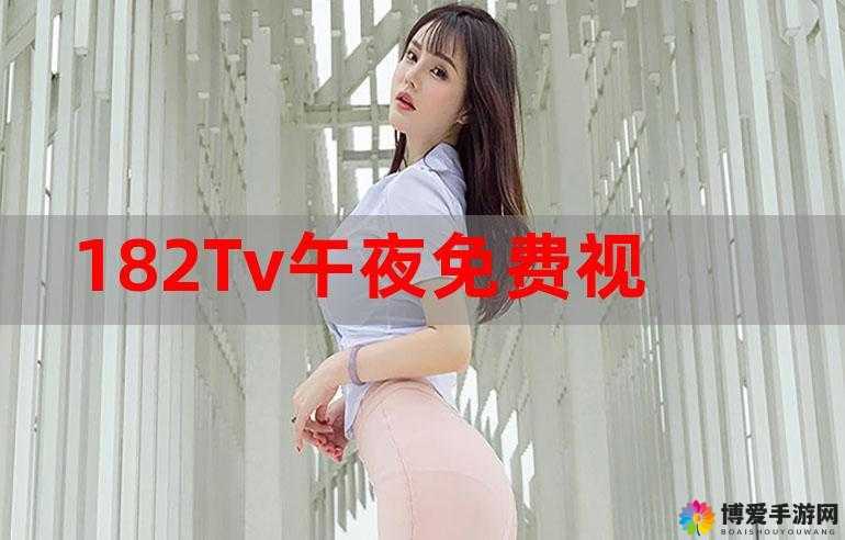182TV 在线观看：免费畅享精彩内容