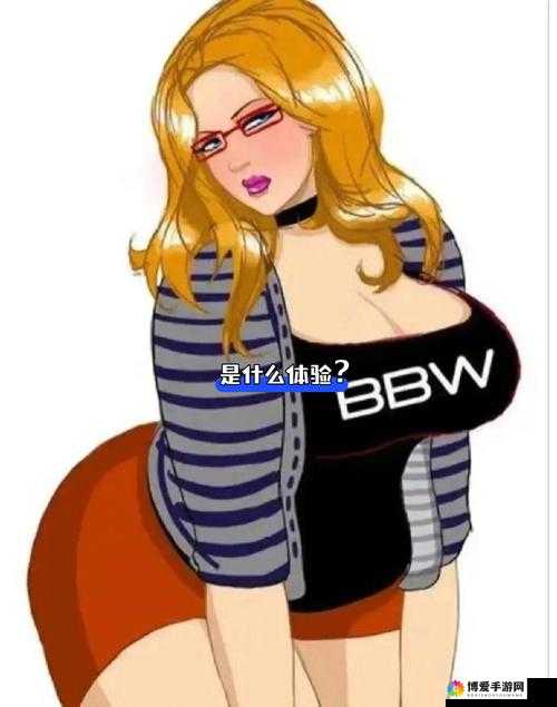 胖老妇 BBwwBBww 高潮多毛且其独特体验引人关注