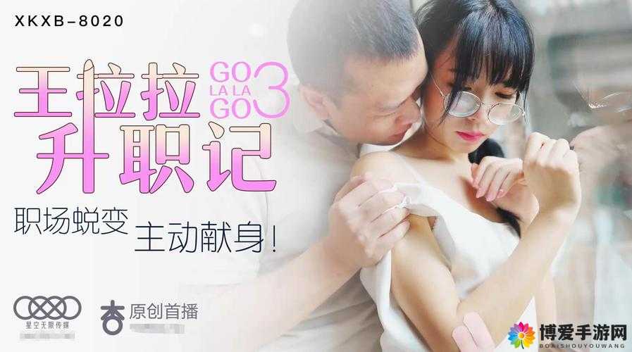 星空传媒 xk8015 王拉拉升职记 1：一部职场奋斗与情感纠葛的精彩剧集