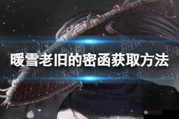 暖雪老旧的密函收集攻略：详细步骤与技巧分享