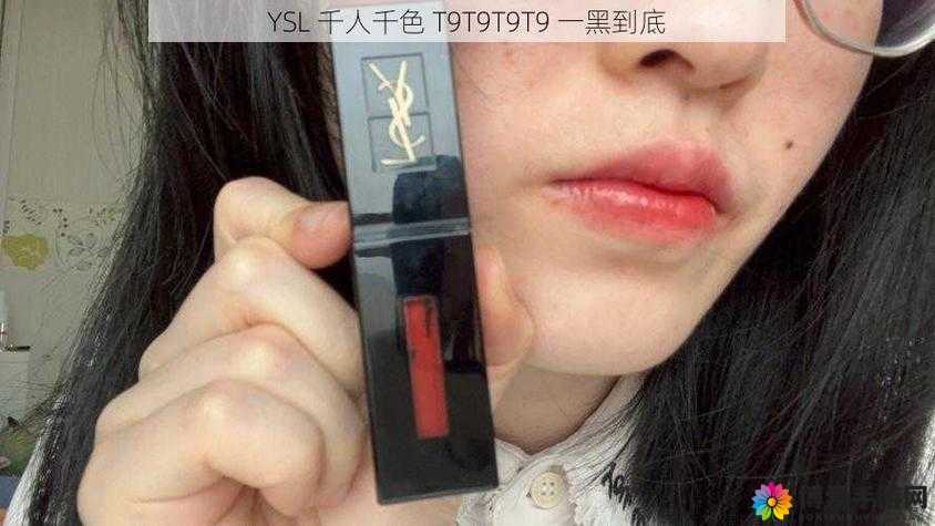 ysl 千人千色 t9t9t9t9t9mba 崩溃了:到底是怎么回事呢