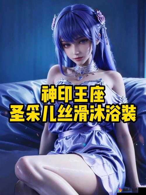 神印王座圣采儿穿内衣了吗之神秘场景引发热议