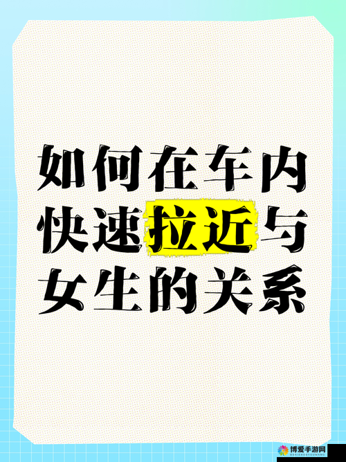 在车内怎么和女生快速拉近关系：实用技巧与贴心指南