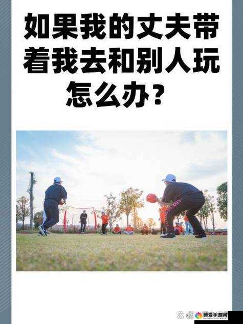 ：老公带我去跟别人玩的地方，我该怎么办？