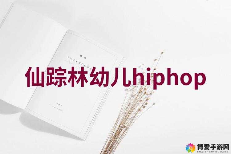 幼儿hiphop 仙踪林台湾普通话：独特的幼儿艺术形式与语言特色展现