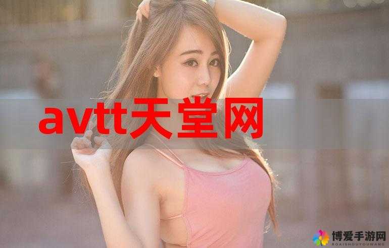 avtt2014 天堂网：提供丰富影视资源的视频网站