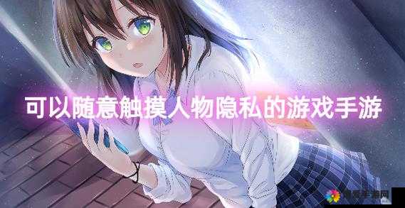 随意触摸内部的游戏手游有哪些？这类手游为何如此吸引人？快来一探究竟