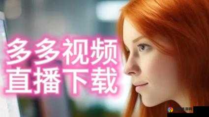 色多多视频在线，无尽激情等你来探索