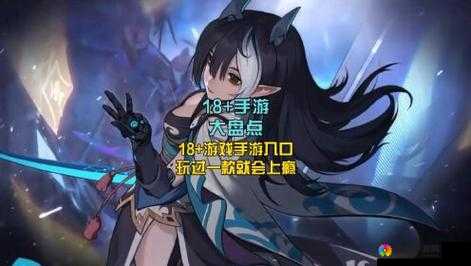 18+游戏有哪些值得推荐？热门 18+游戏大盘点，你不能错过的精彩