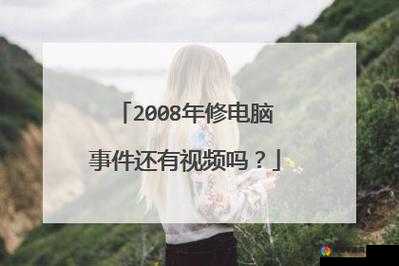 08 年修电脑照片原图在线播放，到底是怎样的内容引发全网关注？快来一探究竟