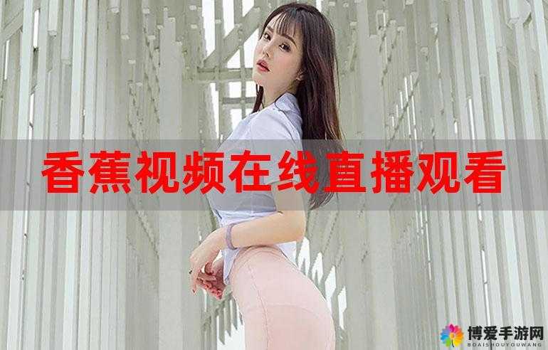香蕉草莓视频在线观看：高清流畅体验，随时随地享受精彩内容